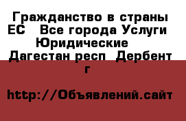 Гражданство в страны ЕС - Все города Услуги » Юридические   . Дагестан респ.,Дербент г.